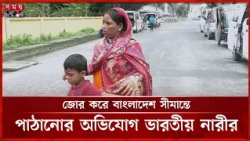 বেনাপোল সীমান্তে ভারতীয় নারী, অভিযোগ জোর করে বাংলাদেশে পুশইন | Benapole | Somoy TV