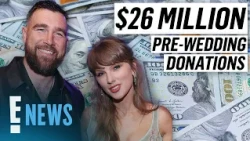 Taylor Swift, Travis Kelce Donate $26M to Charities Ahead of Wedding | E! News