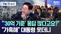 [오늘 이 뉴스] "'30억 기준' 응답 많다고요?".."가혹해" 대통령 웃더니 (2026.07.14/MBC뉴스)
