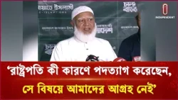 ‘রাষ্ট্রপতি কী কারণে পদত্যাগ করেছেন, সে বিষয়ে আমাদের আগ্রহ নেই’ | Jamaat | Independent TV