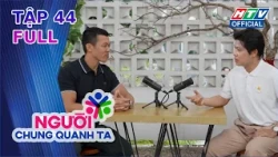 Người Chung Quanh Ta | Tập 44 (4/9/2026)