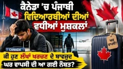 ਕੈਨੇਡਾ 'ਚ ਪੰਜਾਬੀ ਵਿਦਿਆਰਥੀਆਂ ਦੀਆਂ ਵਧੀਆਂ ਮੁਸ਼ਕਲਾਂ, ਕੀ ਹੁਣ ਲੱਖਾਂ ਖਰਚਣ ਦੇ ਬਾਵਜੂਦ ਘਰ ਵਾਪਸੀ ਦੀ ਆ ਗਈ ਨੌਬਤ?