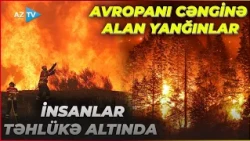 Genişmiqyaslı yanğınlar Avropada təşviş yaratdı: 1000-lərlə HA ərazini ALOV BÜRÜDÜ – TƏCİLİ TƏXLİYƏ