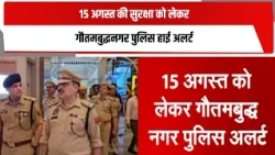 15 अगस्त की सुरक्षा को लेकर गौतमबुद्धनगर पुलिस हाई अलर्ट