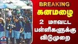 Rain Leave | School Leave | TN Rain | TN Weather Update | கனமழை... 2 மாவட்ட பள்ளிகளுக்கு விடுமுறை