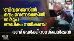 Police Patrol | `ബിവറേജസിൽ മദ്യം വേണമെങ്കിൽ 50 രൂപ അധികം നൽകണം', രണ്ട് പേർക്ക് സസ്പെൻഷൻ | Kollam