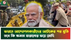 ভারতে আন্দোলনকারীদের আ'টকের পর মুক্তি, তবে কি ক্ষমতা হারানোর ভ'য়ে মোদি | India | Narenda Modi