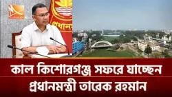 কাল কিশোরগঞ্জ সফরে যাচ্ছেন প্রধানমন্ত্রী তারেক রহমান | Mohona TV