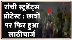 Jharkhand Student Protest- रांची स्टूडेंट्स प्रोटेस्ट : छात्रों पर फिर हुआ लाठीचार्ज