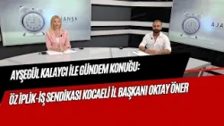 AGENDA GUEST WITH AYŞEGÜL KALAYCI: ÖZ İPLİK-İŞ UNION KOCAELI PROVINCIAL PRESIDENT OKTAY ÖNER