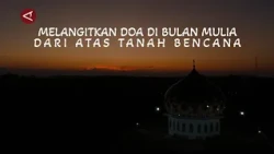 MELANGITKAN DOA DI BULAN MULIA DARI ATAS TANAH BENCANA
