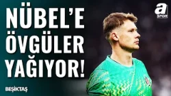 Beşiktaş'ın Panzeri Nübel'e Adeta ÖVGÜ YAĞIYOR! "Olağanüstü Bir Kaleci..."