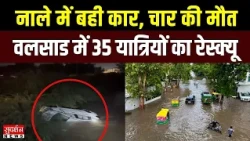 खेड़ा में नाले में बही कार, चार की मौत.. वलसाड में 35 यात्रियों का रेस्क्यू | Gujarat Weather