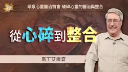 如何醫治破碎的心靈？「心的整合」有7項構成要素！｜馬丁 艾維奇 Martin Elvidge《破碎心靈的醫治與整合(上)》