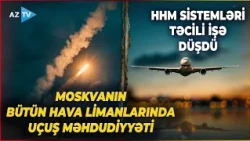 Moskvanın BÜTÜN HAVA LİMANLARINDA uçuşlara məhdudiyyət qoyuldu: HHM sistemləri təcili işə düşdü