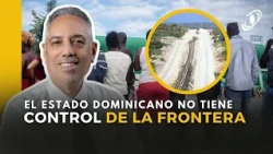 EL ESTADO DOMINICANO NO TIENE CONTROL DE LA FRONTERA