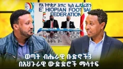 የኢትዮጵያ ብሔራዊ ታዳጊ እና ወጣት ብሔራዊ ቡድኖችን በአህጉራዊ ውድድሮች የማሳተፍ አዲሱ እቅድ /EBS Sport