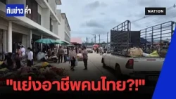 ชาวบ้านสุดทนร้องสื่อ แฉต่างด้าวโผล่ยึดตลาดช่องจอม แย่งอาชีพคนไทย? | ทันข่าวค่ำ