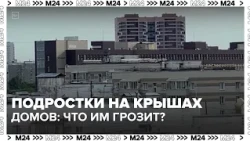 What are the consequences for teenagers who climb on rooftops? — Moscow 24