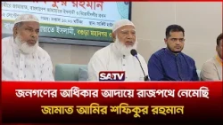 জনগণের অধিকার আদায়ে রাজপথে নেমেছি: জামাত আমির শফিকুর রহমান  | SATV
