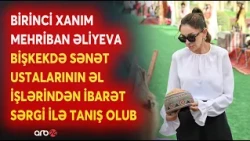 Birinci xanım Mehriban Əliyeva Bişkekdə sənət ustalarının əl işlərindən ibarət sərgi ilə tanış olub