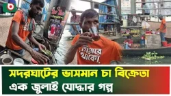 জুলাইয়ের যো'দ্ধা, আজ বুড়িগঙ্গার ভাসমান চা বিক্রেতা | July Fighter | Buriganga | Boishakhi News