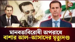 মানবতাবিরোধী অপরাধে সিরিয়ার সাবেক প্রেসিডেন্ট বাশার আল-আসাদের মৃত্যুদণ্ড |Bashar al Assad |Channel24