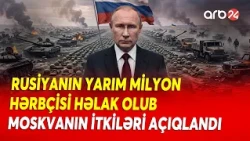 Rusiyanın Ukrayna ilə SAVAŞDA İTKİLƏRİ AÇIQLANDI - Yarım milyon HƏRBÇİ HƏLAK OLUB - Şok RƏQƏMLƏR