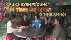 The heart-warming "3 Togethers" story of sisterhood in Thoi An Hoi | CT-TDT