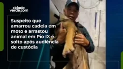 Suspeito que amarrou cadela em moto e arrastou animal em Pio IX é solto após audiência de custódia