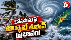 కోనసీమపై అర్నాబ్ తుఫాన్ ప్రభావం... అప్రమత్తమైన అధికారులు! kona seema  | Cyclone Effect | 6TV