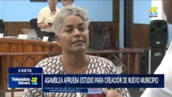 #TeleislasNews I Asamblea aprueba estudio para creación de nuevo municipio.