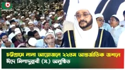 চট্টগ্রামে নানা আয়োজনে ২২তম আন্তর্জাতিক জশনে ঈদে মিলাদুন্নবী (স.) অনুষ্ঠিত | Eid Miladunnabi