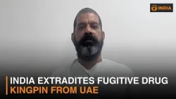 India extradites fugitive drug kingpin from UAE