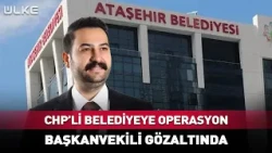 CHP'li Belediyeye Operasyon! Başkanvekili Gözaltında... #Sondakika