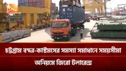 চট্টগ্রাম বন্দর-কাস্টমসের সমস্যা সমাধানে সময়সীমা, অনিয়মে জিরো টলারেন্স | Mohona TV