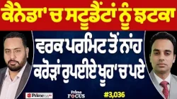 Prime Focus (3,036) | Canada 'ਚ Students ਨੂੰ ਝਟਕਾ, Work Permit ਤੋਂ ਨਾਂਹ, ਕਰੋੜਾਂ ਰੁਪਈਏ ਖੂਹ ‘ਚ ਪਏ