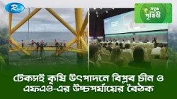 টেকসই কৃষি উৎপাদনে বিপ্লব চীন ও এফএও এর উচ্চপর্যায়ের বৈঠক | Sobuj Prithibe Clips | Rtv