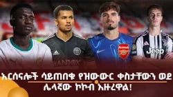 አርሰናሎች ሳይጠበቁ የዝውውር ቀስታቸውን ወደ ሌላኛው ኮኮብ አዙረዋል!