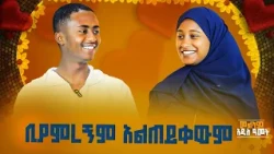 "ካገባውት በኃላ ፍቅሬ ብሶብኛል"