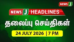 TODAY 7PM HEADLINES | 24 JUL 2026 இரவு 7 மணி தலைப்புச் செய்திகள் | Night | NewsJ Headlines