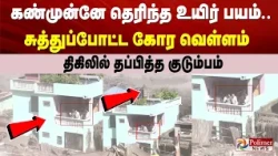 கண்முன்னே தெரிந்த உயிர் பயம்.. சுத்துப்போட்ட கோர வெள்ளம் - திகிலில் தப்பித்த குடும்பம்