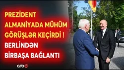 Prezident İlham Əliyev Almaniyada mühüm görüşlər keçirdi: Berlindən SON DƏQİQƏ MƏLUMATLARI