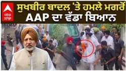 Sukhbir Badal Attack | ਸੁਖਬੀਰ ਬਾਦਲ 'ਤੇ ਹਮਲੇ ਮਗਰੋਂ AAP ਦਾ ਵੱਡਾ ਬਿਆਨ