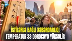 Anomal istilər AZƏRBAYCANA DA ÇATDI – Sentyabrın ortasında 33 DƏRƏCƏ isti olacaq