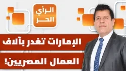 هل تنتقم إسرائيل من مصر عبر قرار إلغاء إقامة آلاف العمال المصريين في الإمارات؟ | الرأي الحر