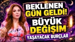 BEKLENEN GÜN GELDİ! BÜYÜK DEĞİŞİM YAŞAYACAK BURÇLAR