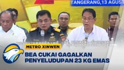 Metro Xinwen - Bea Cukai Gagalkan Penyelundupan 23,7 Kg Emas Ilegal ke Hong Kong & Dubai!