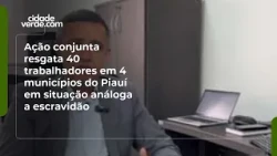 Joint operation rescues 40 workers from slave-like conditions in 4 municipalities in Piauí