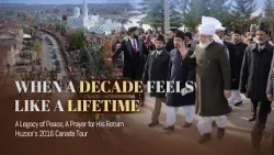 When A Decade Feels Like A Lifetime: A Legacy of Peace - Huzoor's(aba) 2016 Canada Tour